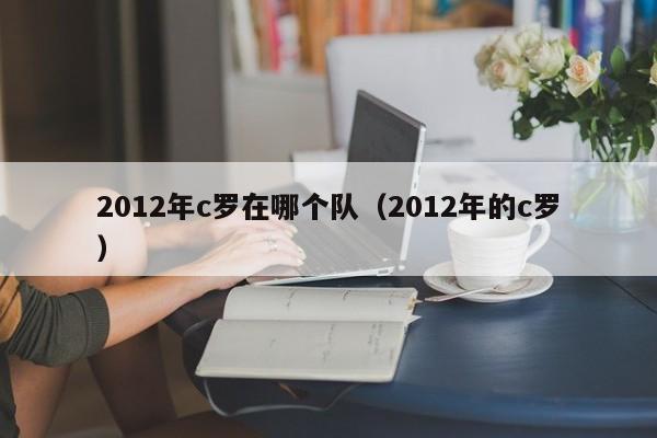 2012年c罗在哪个队（2012年的c罗）