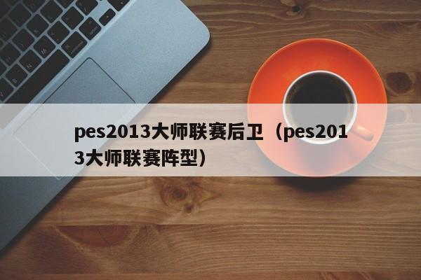 pes2013大师联赛后卫（pes2013大师联赛阵型）