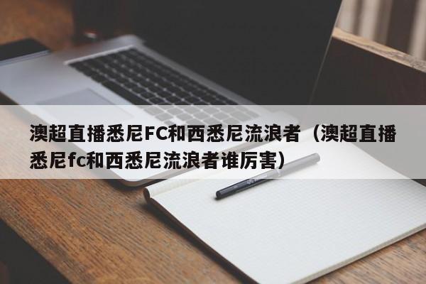 澳超直播悉尼FC和西悉尼流浪者（澳超直播悉尼fc和西悉尼流浪者谁厉害）