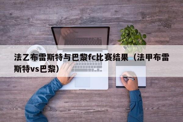 法乙布雷斯特与巴黎fc比赛结果（法甲布雷斯特vs巴黎）