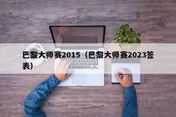 巴黎大师赛2015（巴黎大师赛2023签表）