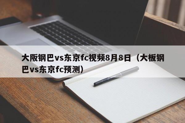 大阪钢巴vs东京fc视频8月8日（大板钢巴vs东京fc预测）