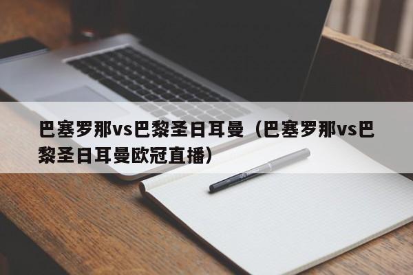 巴塞罗那vs巴黎圣日耳曼（巴塞罗那vs巴黎圣日耳曼欧冠直播）