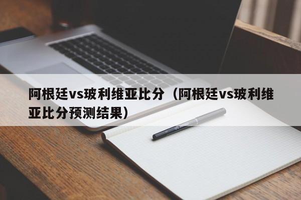 阿根廷vs玻利维亚比分（阿根廷vs玻利维亚比分预测结果）