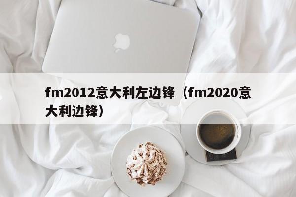 fm2012意大利左边锋（fm2020意大利边锋）