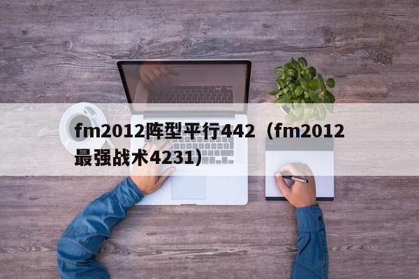 fm2012阵型平行442（fm2012最强战术4231）