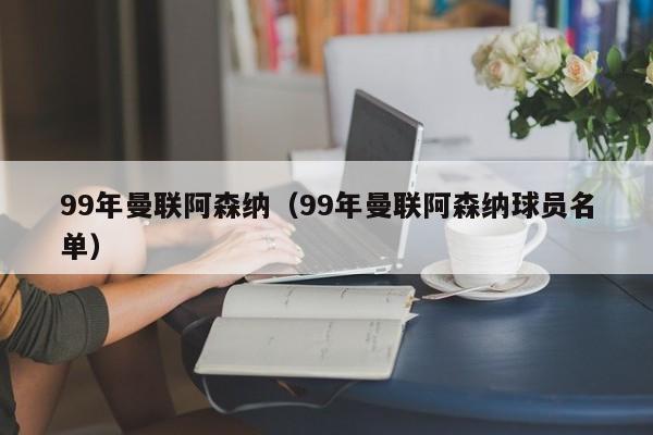 99年曼联阿森纳（99年曼联阿森纳球员名单）