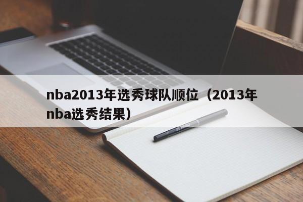 nba2013年选秀球队顺位（2013年nba选秀结果）