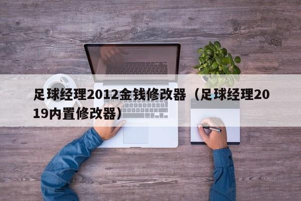 足球经理2012金钱修改器（足球经理2019内置修改器）