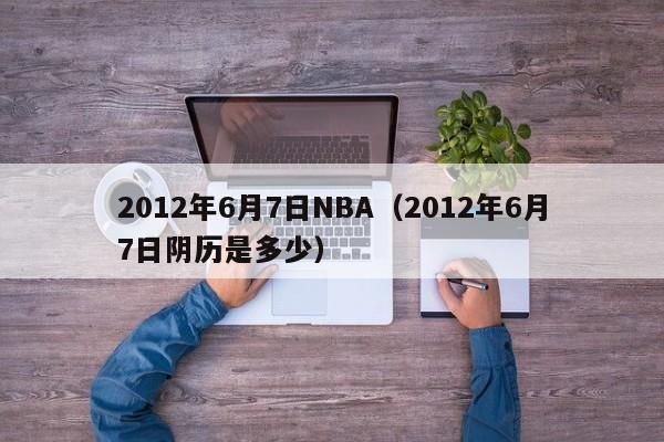 2012年6月7日NBA（2012年6月7日阴历是多少）