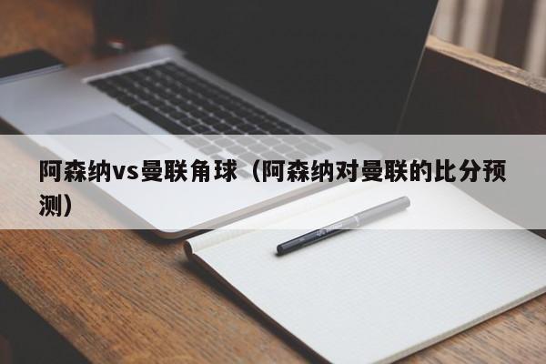 阿森纳vs曼联角球（阿森纳对曼联的比分预测）