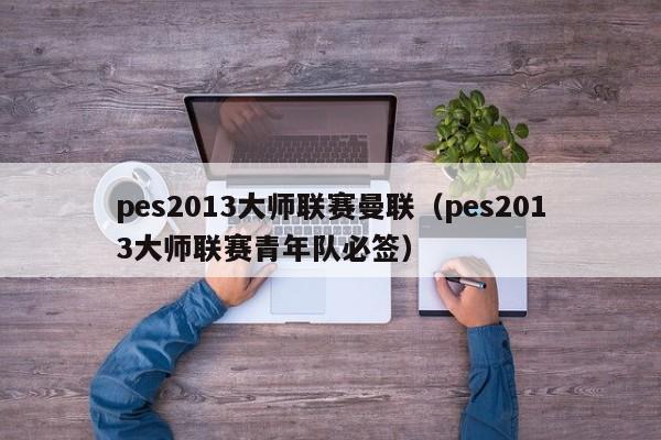 pes2013大师联赛曼联（pes2013大师联赛青年队必签）