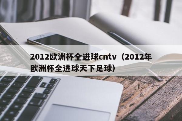 2012欧洲杯全进球cntv（2012年欧洲杯全进球天下足球）