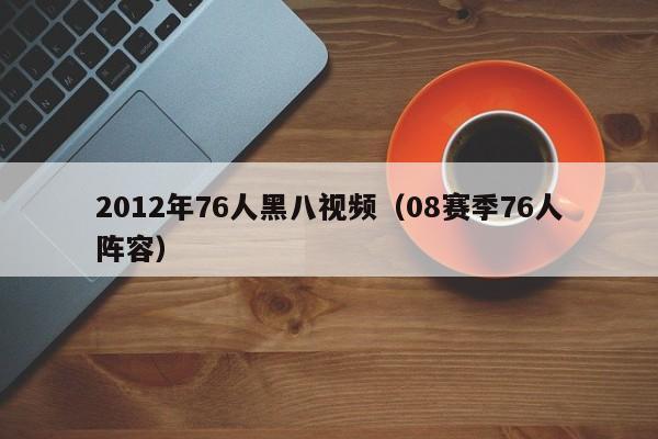 2012年76人黑八视频（08赛季76人阵容）