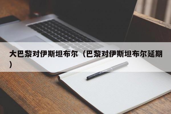 大巴黎对伊斯坦布尔（巴黎对伊斯坦布尔延期）