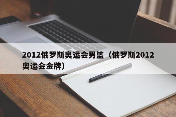 2012俄罗斯奥运会男篮（俄罗斯2012奥运会金牌）