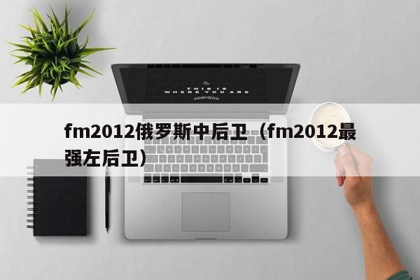 fm2012俄罗斯中后卫（fm2012最强左后卫）