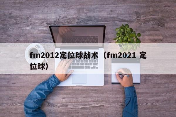 fm2012定位球战术（fm2021 定位球）