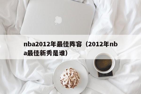 nba2012年最佳阵容（2012年nba最佳新秀是谁）