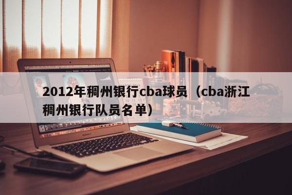 2012年稠州银行cba球员（cba浙江稠州银行队员名单）