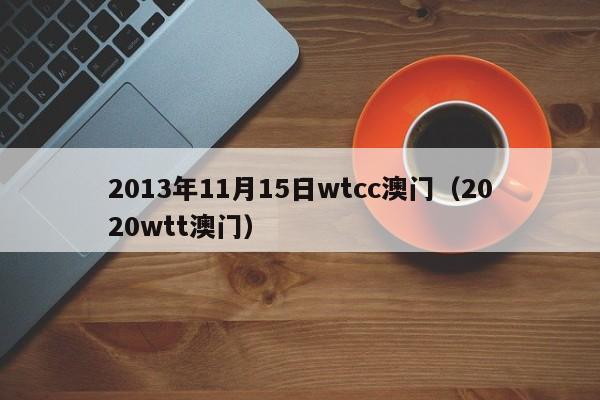 2013年11月15日wtcc澳门（2020wtt澳门）