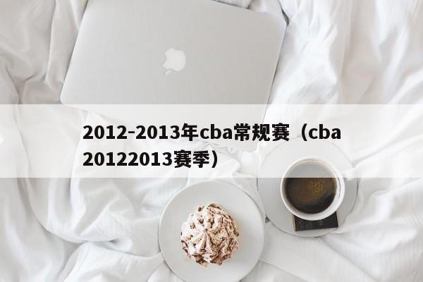 2012-2013年cba常规赛（cba20122013赛季）