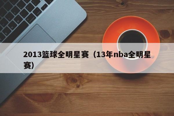 2013篮球全明星赛（13年nba全明星赛）