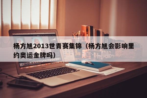 杨方旭2013世青赛集锦（杨方旭会影响里约奥运金牌吗）