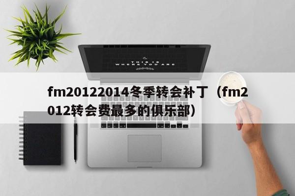 fm20122014冬季转会补丁（fm2012转会费最多的俱乐部）