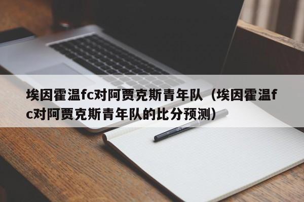 埃因霍温fc对阿贾克斯青年队（埃因霍温fc对阿贾克斯青年队的比分预测）