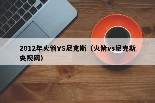 2012年火箭VS尼克斯（火箭vs尼克斯央视网）