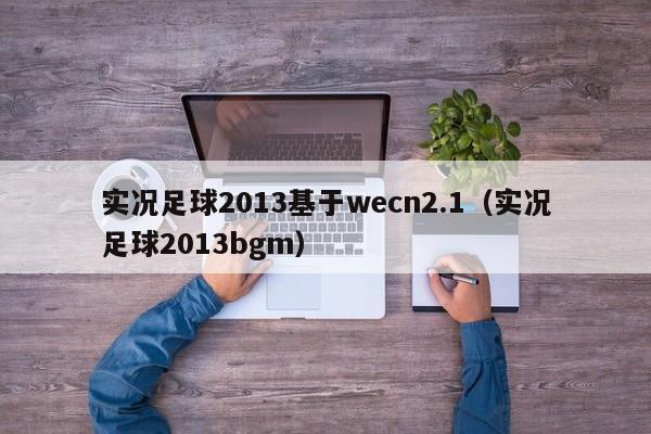 实况足球2013基于wecn2.1（实况足球2013bgm）