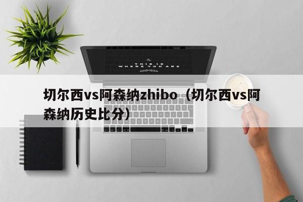 切尔西vs阿森纳zhibo（切尔西vs阿森纳历史比分）