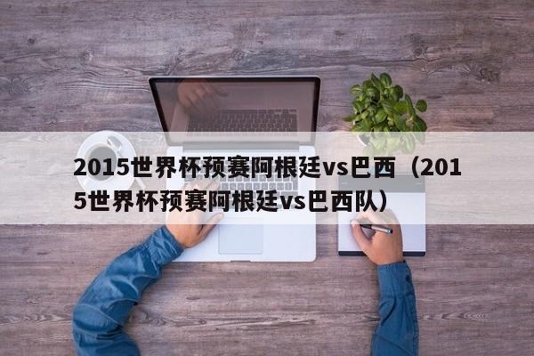 2015世界杯预赛阿根廷vs巴西（2015世界杯预赛阿根廷vs巴西队）