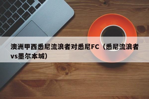 澳洲甲西悉尼流浪者对悉尼FC（悉尼流浪者vs墨尔本城）