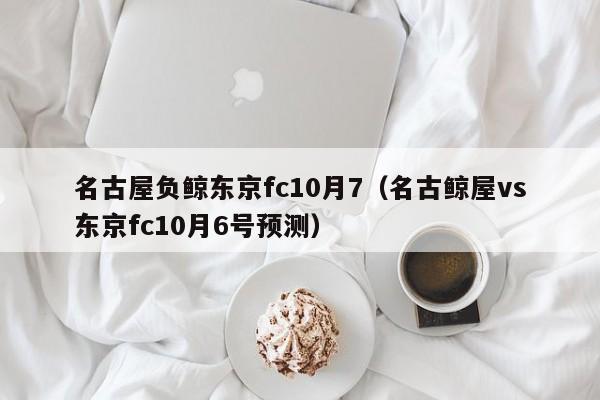 名古屋负鲸东京fc10月7（名古鲸屋vs东京fc10月6号预测）