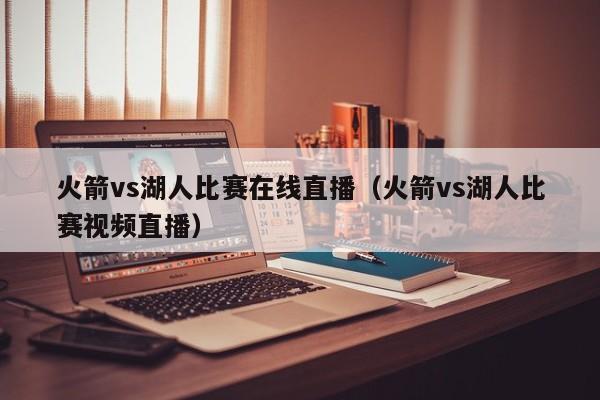 火箭vs湖人比赛在线直播（火箭vs湖人比赛视频直播）