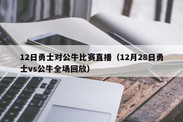 12日勇士对公牛比赛直播（12月28日勇士vs公牛全场回放）