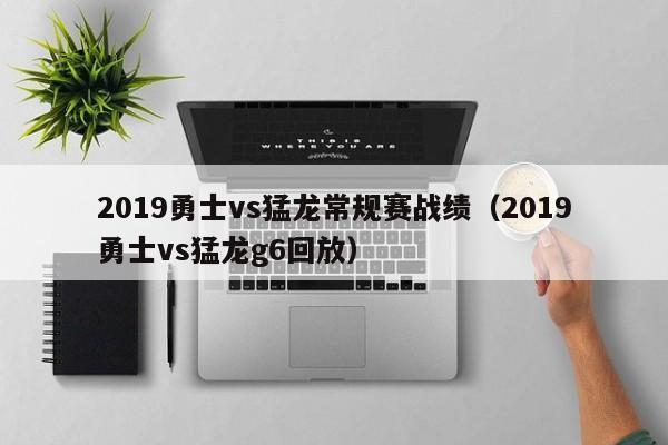 2019勇士vs猛龙常规赛战绩（2019勇士vs猛龙g6回放）