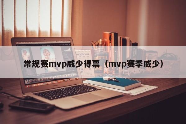 常规赛mvp威少得票（mvp赛季威少）