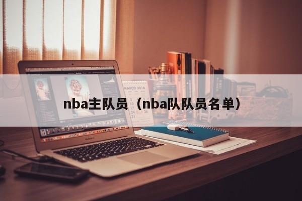 nba主队员（nba队队员名单）