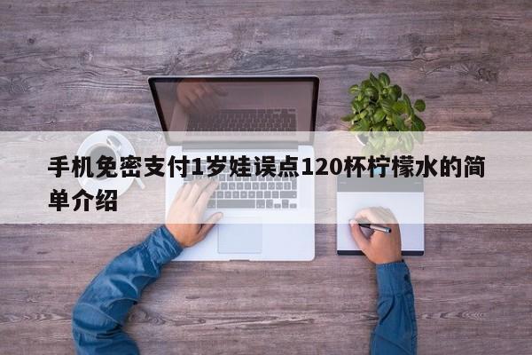 手机免密支付1岁娃误点120杯柠檬水的简单介绍