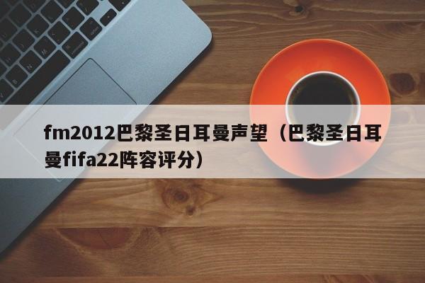 fm2012巴黎圣日耳曼声望（巴黎圣日耳曼fifa22阵容评分）