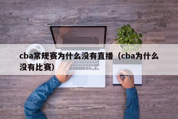 cba常规赛为什么没有直播（cba为什么没有比赛）