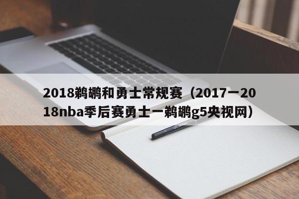 2018鹈鹕和勇士常规赛（2017一2018nba季后赛勇士一鹈鹕g5央视网）