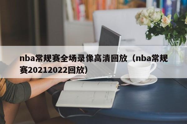 nba常规赛全场录像高清回放（nba常规赛20212022回放）