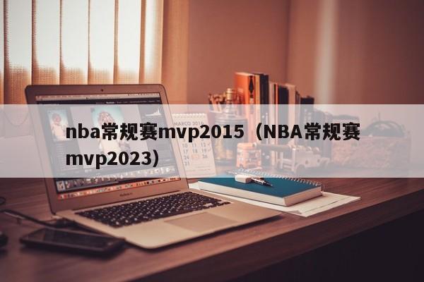 nba常规赛mvp2015（NBA常规赛mvp2023）