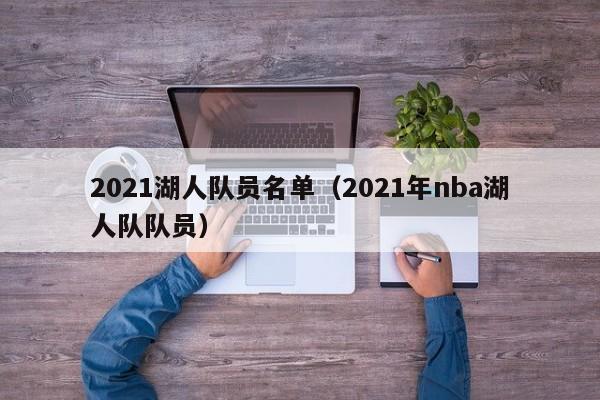 2021湖人队员名单（2021年nba湖人队队员）