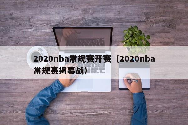 2020nba常规赛开赛（2020nba常规赛揭幕战）