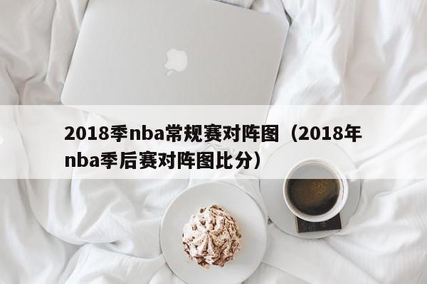 2018季nba常规赛对阵图（2018年nba季后赛对阵图比分）